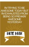 I'm Trying to Be Awesome Today but I'm Exhausted From Being So Freakin' Awesome Yesterday