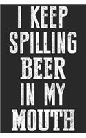 I keep spilling beer in my mouth