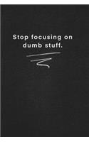 stop focusing on dumb stuff.