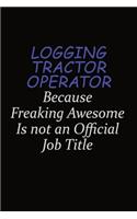 Logging tractor Operator Because Freaking Awesome Is Not An Official Job Title