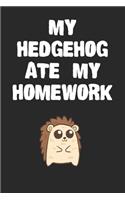 My Hedgehog Ate My Homework Notebook: Funny Hedgehog Gift Journal For Boys Girls Men Women and Adult Hedgehog Lovers