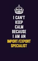 I can't Keep Calm Because I Am An Import/Export Specialist: Motivational and inspirational career blank lined gift notebook with matte finish