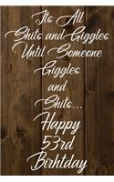 Its All Shits and Giggles and Until Someone Giggles and Shits Happy 53rd Birthday: Bathroom Humor 53rd Birthday gag Gift / Journal / Notebook / Diary / Unique Greeting Card Alternative