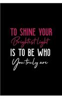 To Shine Your Brightest Light Is To Be Who You Truly Are