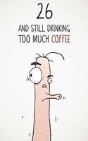 26 & Still Drinking Too Much Coffee: Funny Men's 26th Birthday 122 Page Diary Journal Notebook Gift For Coffee Lovers