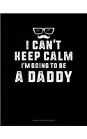 I Can't Keep Calm I'm Going to Be a Daddy: Unruled Composition Book