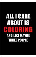 All I Care about Is Coloring and Like Maybe Three People: Blank Lined 6x9 Coloring Passion and Hobby Journal/Notebooks for Passionate People or as Gift for the Ones Who Eat, Sleep and Live It Forever.