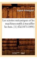 Les Scieries Mécaniques Et Les Machines-Outils À Travailler Les Bois. [1] (Éd.1871-1891)
