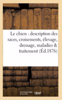 Le Chien: Description Des Races, Croisements, Élevage, Dressage, Maladies Et Leur Traitement,: D'Après Les Ouvrages Les Plus Récents de Stonehenge, Youatt, Mayhew, Bouley, Hamilton Smith, Etc.(Sciences)