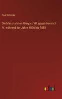 Die Massnahmen Gregors VII. gegen Heinrich IV. während der Jahre 1076 bis 1080