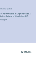 War with Russia; Its Origin and Cause, A Reply to the Letter of J. Bright, Esq., M.P.