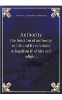 Authority the Function of Authority in Life and Its Relations to Legalism in Ethics and Religion