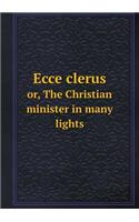 Ecce Clerus Or, the Christian Minister in Many Lights