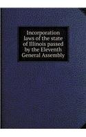 Incorporation Laws of the State of Illinois Passed by the Eleventh General Assembly