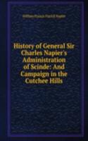 History of General Sir Charles Napier's Administration of Scinde: And Campaign in the Cutchee Hills