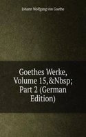 Goethes Werke, Volume 15,&Nbsp;Part 2 (German Edition)