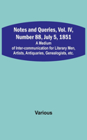 Notes and Queries, Vol. IV, Number 88, July 5, 1851; A Medium of Inter-communication for Literary Men, Artists, Antiquaries, Genealogists, etc.