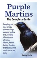 Purple Martins. the Complete Guide. Includes Info on Attracting, Lifespan, Habitat, Choosing Birdhouses, Purple Martin Houses and More.