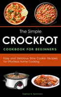 Simple Crockpot Cookbook for Beginners: Easy and Delicious Slow Cooker Recipes for Effortless Home Cooking