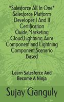 Salesforce All In One (Salesforce Platform Developer I And Il Certification Guide, Marketing Cloud, Lightning Aura Component and Lightning Component, Scenario Based: Learn Salesforce And Become A Ninja