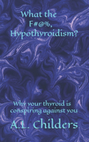 What the F#@%, Hypothyroidism?