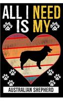 All I Need Is My AUSTRALIAN SHEPHERD: Gifts For Australian Shepherd Dog Lovers - 116 Pages, 6 x 9, Matte Finish