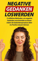 Negative Gedanken loswerden: 15 effektive Methoden, um negative Gedanken verschwinden zu lassen indem Sie Gedankensprozesse aktiv ins Positive steuern können