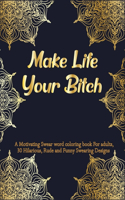 Make Life Your Bitch: A Motivating Swear word coloring book For adults, 30 Hilarious, Rude and Funny Swearing Designs. Stress relieving swear word coloring book for men w