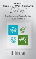 What Shall We Create Today? Transformational Quotes for Your NOW, and NEXT!