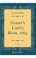 Godey's Lady's Book, 1863, Vol. 67 (Classic Reprint)