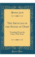 The Articles of the Synod of Dort: Translated from the Latin, with Notes (Classic Reprint)