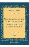 Commentaries on the Life and Reign of Charles the First, King of England, Vol. 3 (Classic Reprint)