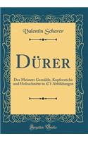 Dürer: Des Meisters Gemälde, Kupferstiche und Holzschnitte in 471 Abbildungen (Classic Reprint)