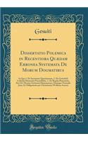 Dissertatio Polemica in Recentiora Quædam Erronea Systemata De Morum Dogmatibus: In Qua 1. De Systemate Quietistarum, 2. De Gottefridi Leibnitii Harmonia Praestabilita, 3. De Regula Honestatis, Sive De Theoria Actionum Humanarum, Omnique Naturalis