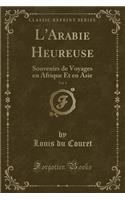 L'Arabie Heureuse, Vol. 1: Souvenirs de Voyages En Afrique Et En Asie (Classic Reprint)