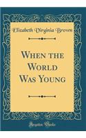 When the World Was Young (Classic Reprint)