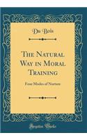 The Natural Way in Moral Training: Four Modes of Nurture (Classic Reprint)