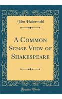A Common Sense View of Shakespeare (Classic Reprint)