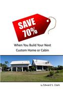 Save 70% When You Build Your Next Custom Home or Cabin