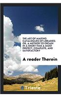 The Art of Making Catalogues of Libraries: Or, a Method to Obtain in a Short Time a Most Perfect, complete, and satisfactory