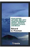 Four Oxford Lectures, 1887: Fifty Years of European History. Teutonic Conquest in Gaul and Britain