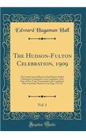 The Hudson-Fulton Celebration, 1909, Vol. 1: The Fourth Annual Report of the Hudson-Fulton Celebration Commission to the Legislature of the State of New York; Transmitted to the Legislature May Twentieth, Nineteen Ten; Pages 1 to 714 (Classic Repri