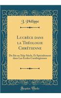Lucrèce dans la Théologie Chrétienne: Du Iiie au Xiiie Siècle, Et Spécialement dans Las Écoles Carolingiennes (Classic Reprint)