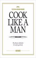 Cook Like A Man: The ultimate cookbook for the modern gentleman