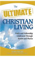 The Ultimate Christian Living: Faith and Fellowship Celebrated Through Stories and Photos: Faith and Fellowship Celebrated Through Stories and Photos