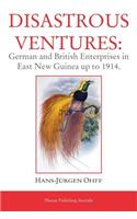 Disastrous Ventures: German and British Enterprises in East New Guinea Up to 1914.