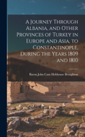 Journey Through Albania, and Other Provinces of Turkey in Europe and Asia, to Constantinople, During the Years 1809 and 1810