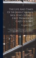 Life And Times Of Sir John Charles Molteno, K.c.m.g., First Premier Of Cape Colony