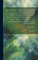 On The Alkaline Permanganates As Tests Of The Sanitary Condition Of Water And Air, And As Purifiers Of The Same, With The View Of Showing Their True Chemical Position And Value, And Popularizing Their Employment