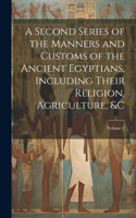 A Second Series of the Manners and Customs of the Ancient Egyptians, Including Their Religion, Agriculture, &c; Volume 2